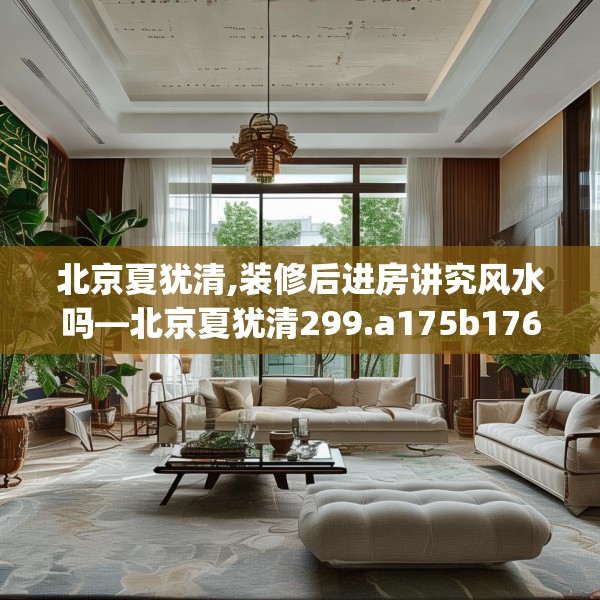北京夏犹清,装修后进房讲究风水吗—北京夏犹清299.a175b176c179fgy.186cvcx