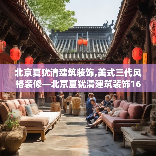 北京夏犹清建筑装饰,美式三代风格装修—北京夏犹清建筑装饰168.a44b45c48fgy.55dsfds