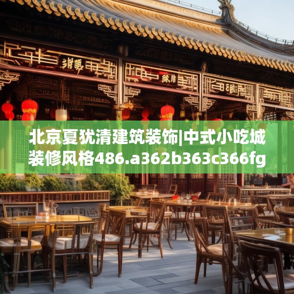 北京夏犹清建筑装饰|中式小吃城装修风格486.a362b363c366fgy.373nbn