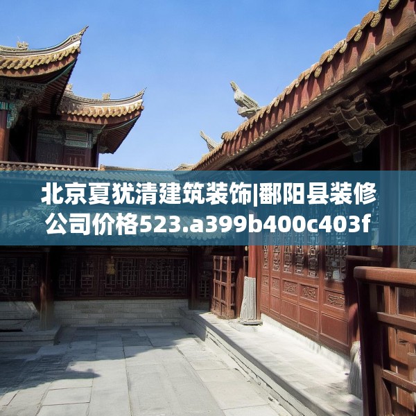 北京夏犹清建筑装饰|鄱阳县装修公司价格523.a399b400c403fgy.410jhhj