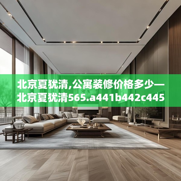 北京夏犹清,公寓装修价格多少—北京夏犹清565.a441b442c445fgy.452fdsfds