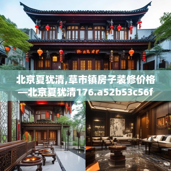 北京夏犹清,草市镇房子装修价格—北京夏犹清176.a52b53c56fgy.63xczxv