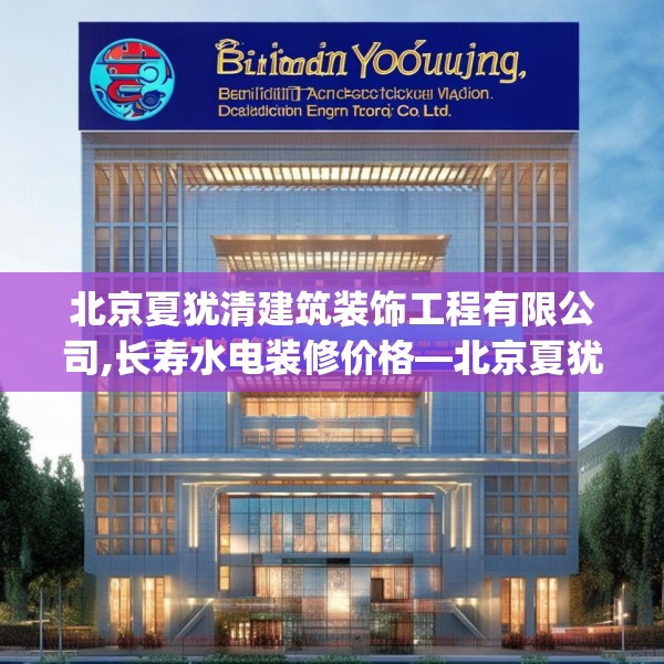北京夏犹清建筑装饰工程有限公司,长寿水电装修价格—北京夏犹清建筑装饰工程有限公司183.a59b60c63fgy.70uyk