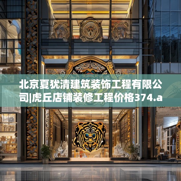 北京夏犹清建筑装饰工程有限公司|虎丘店铺装修工程价格374.a250b251c254fgy.261xczxv