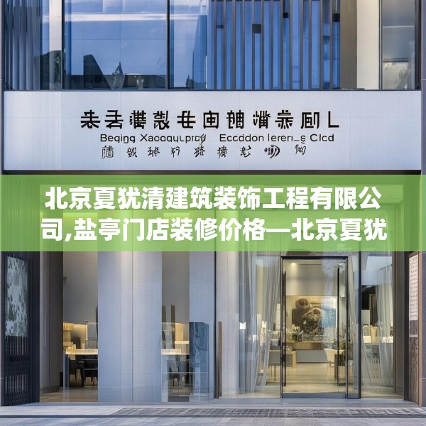 北京夏犹清建筑装饰工程有限公司,盐亭门店装修价格—北京夏犹清建筑装饰工程有限公司612.a488b489c492fgy.499nbn