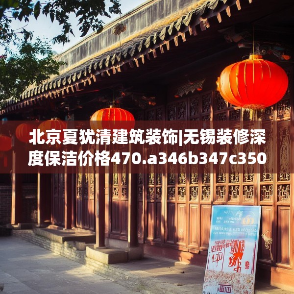 北京夏犹清建筑装饰|无锡装修深度保洁价格470.a346b347c350fgy.35776665