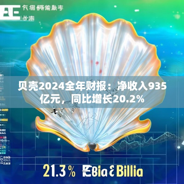 贝壳2024全年财报：净收入935亿元，同比增长20.2%