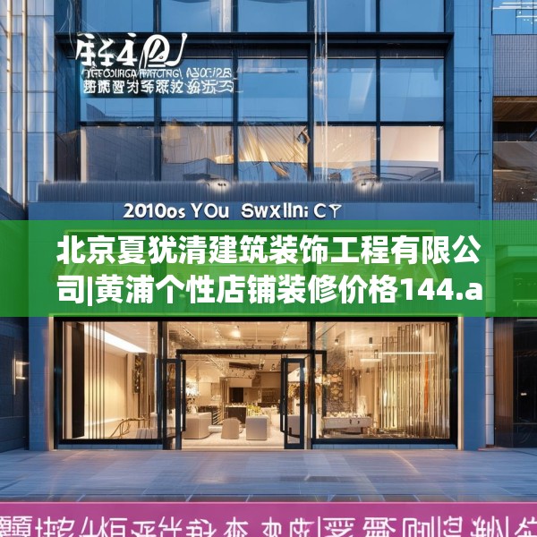 北京夏犹清建筑装饰工程有限公司|黄浦个性店铺装修价格144.a20b21c24fgy.31nbn
