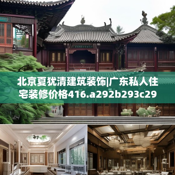 北京夏犹清建筑装饰|广东私人住宅装修价格416.a292b293c296fgy.30376668