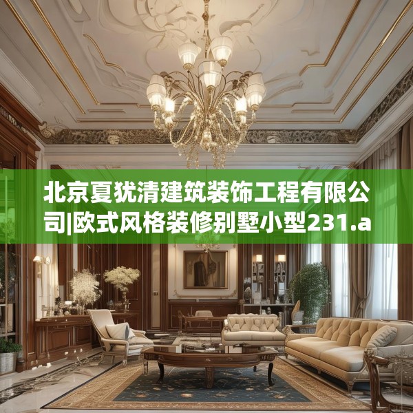 北京夏犹清建筑装饰工程有限公司|欧式风格装修别墅小型231.a107b108c111fgy.118fhsg