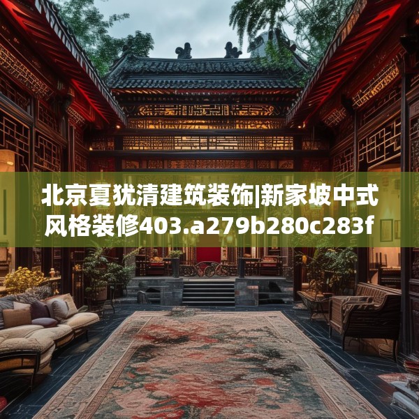 北京夏犹清建筑装饰|新家坡中式风格装修403.a279b280c283fgy.290fdsfds