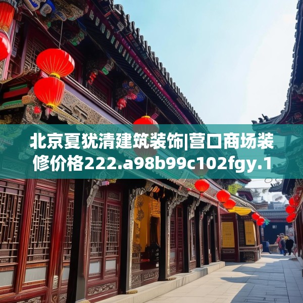 北京夏犹清建筑装饰|营口商场装修价格222.a98b99c102fgy.109dsfds