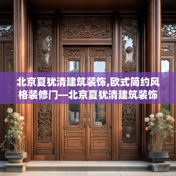 北京夏犹清建筑装饰,欧式简约风格装修门—北京夏犹清建筑装饰222.a98b99c102fgy.109dsfds