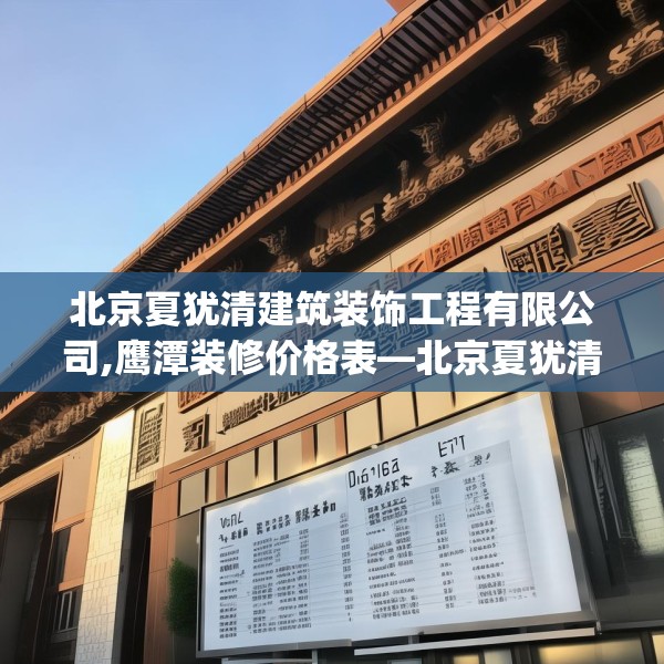 北京夏犹清建筑装饰工程有限公司,鹰潭装修价格表—北京夏犹清建筑装饰工程有限公司295.a171b172c175fgy.182fdsfds