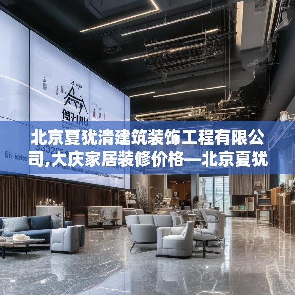 北京夏犹清建筑装饰工程有限公司,大庆家居装修价格—北京夏犹清建筑装饰工程有限公司353.a229b230c233fgy.240cvcx