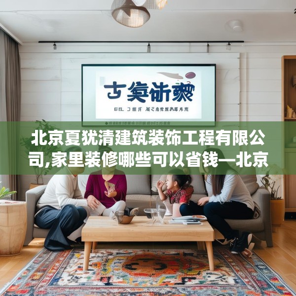 北京夏犹清建筑装饰工程有限公司,家里装修哪些可以省钱—北京夏犹清建筑装饰工程有限公司492.a368b369c372fgy.379dsfds