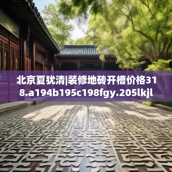 北京夏犹清|装修地砖开槽价格318.a194b195c198fgy.205lkjl