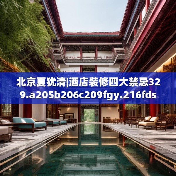 北京夏犹清|酒店装修四大禁忌329.a205b206c209fgy.216fds