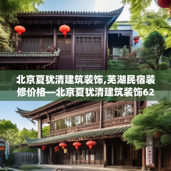 北京夏犹清建筑装饰,芜湖民宿装修价格—北京夏犹清建筑装饰621.a497b498c501fgy508