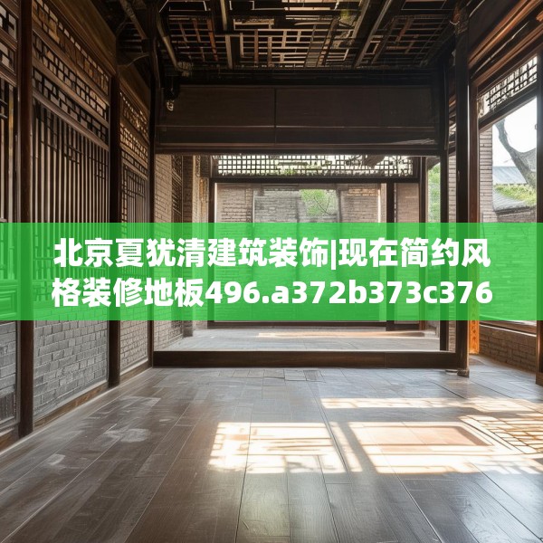 北京夏犹清建筑装饰|现在简约风格装修地板496.a372b373c376fgy.383sdA