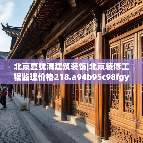 北京夏犹清建筑装饰|北京装修工程监理价格218.a94b95c98fgy.10576679