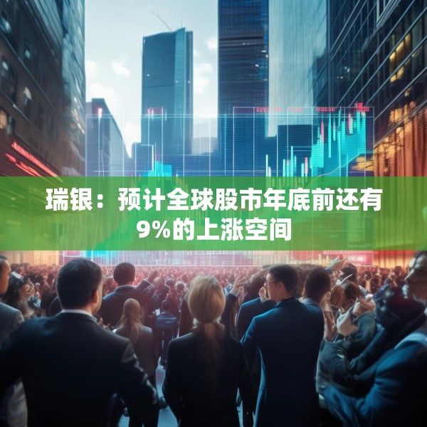 瑞银：预计全球股市年底前还有9%的上涨空间