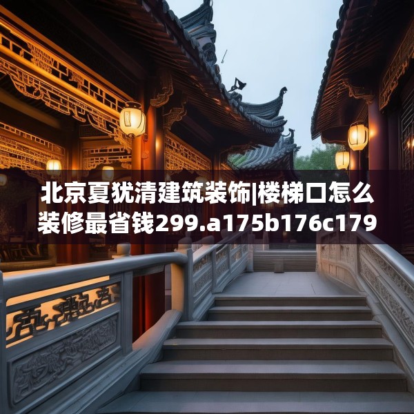 北京夏犹清建筑装饰|楼梯口怎么装修最省钱299.a175b176c179fgy.186cvcx