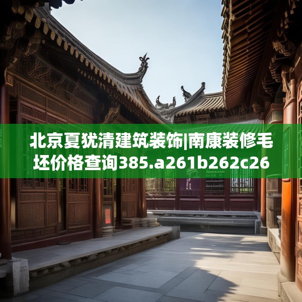 北京夏犹清建筑装饰|南康装修毛坯价格查询385.a261b262c265fgy.272fdsfds