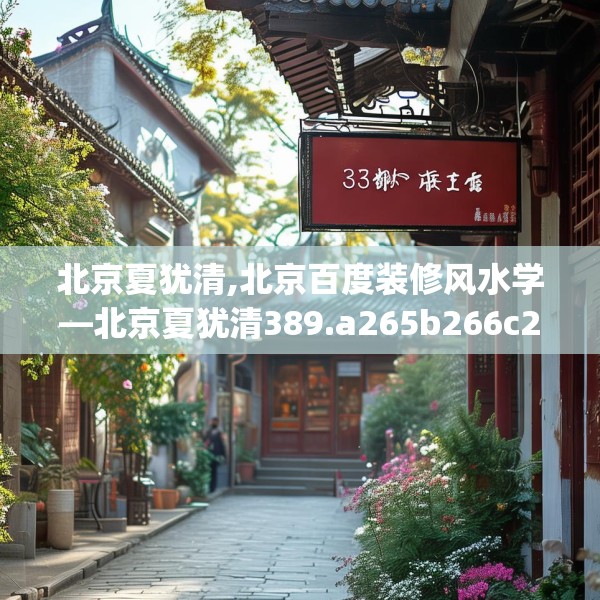 北京夏犹清,北京百度装修风水学—北京夏犹清389.a265b266c269fgy.276cvcx