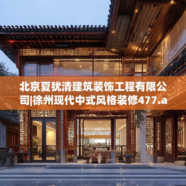 北京夏犹清建筑装饰工程有限公司|徐州现代中式风格装修477.a353b354c357fgy.364fghfd