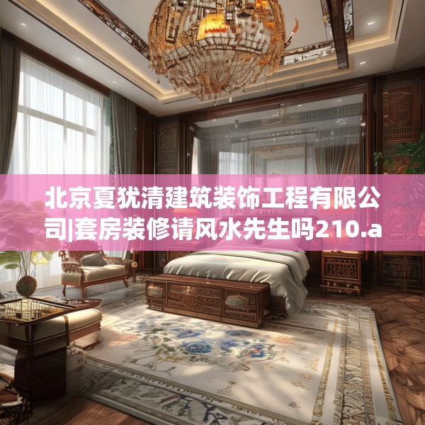 北京夏犹清建筑装饰工程有限公司|套房装修请风水先生吗210.a86b87c90fgy.97lkjl