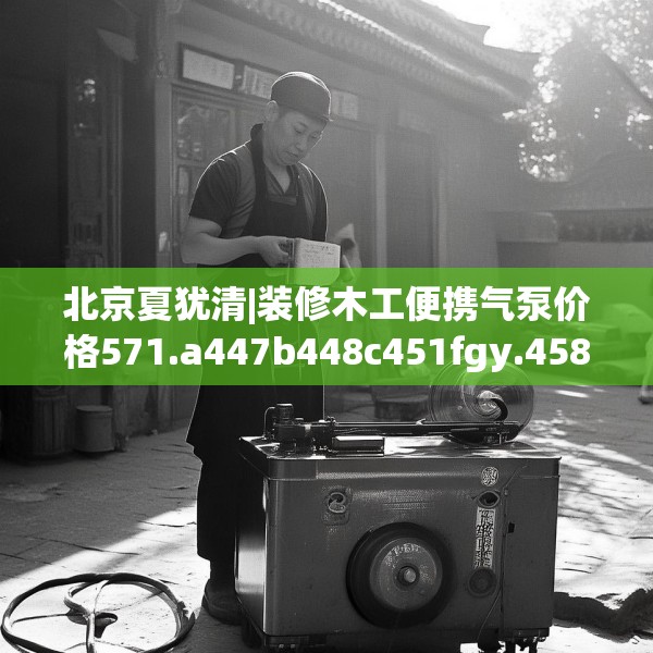 北京夏犹清|装修木工便携气泵价格571.a447b448c451fgy.458poiy