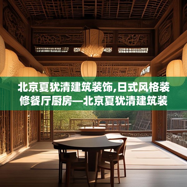 北京夏犹清建筑装饰,日式风格装修餐厅厨房—北京夏犹清建筑装饰246.a122b123c126fgy.133lkjl