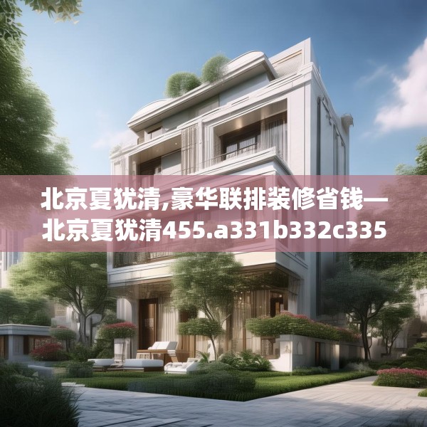 北京夏犹清,豪华联排装修省钱—北京夏犹清455.a331b332c335fgy.342fds