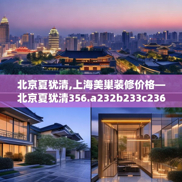 北京夏犹清,上海美巢装修价格—北京夏犹清356.a232b233c236fgy.243xczxv