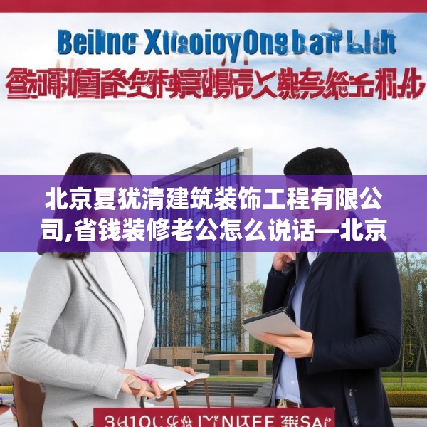 北京夏犹清建筑装饰工程有限公司,省钱装修老公怎么说话—北京夏犹清建筑装饰工程有限公司501.a377b378c381fgy.388fhsg