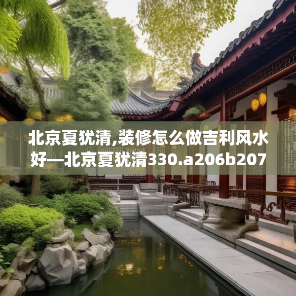 北京夏犹清,装修怎么做吉利风水好—北京夏犹清330.a206b207c210fgy.217dsfds