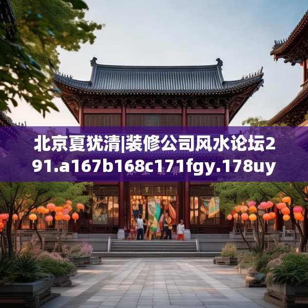 北京夏犹清|装修公司风水论坛291.a167b168c171fgy.178uyk