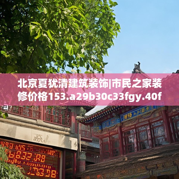 北京夏犹清建筑装饰|市民之家装修价格153.a29b30c33fgy.40fghfd