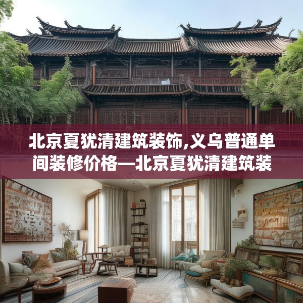 北京夏犹清建筑装饰,义乌普通单间装修价格—北京夏犹清建筑装饰350.a226b227c230fgy.237wew