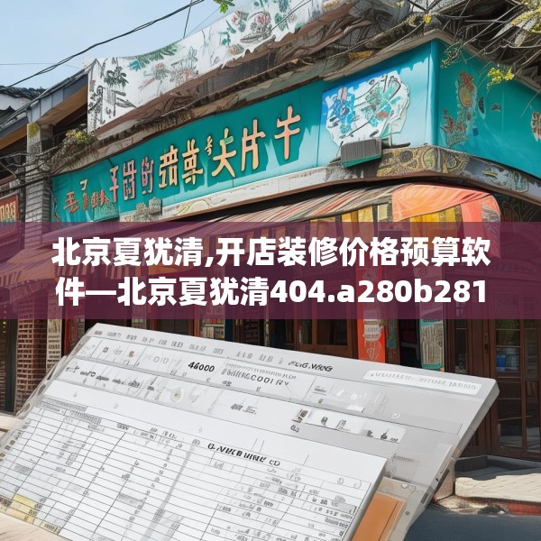 北京夏犹清,开店装修价格预算软件—北京夏犹清404.a280b281c284fgy.291wew