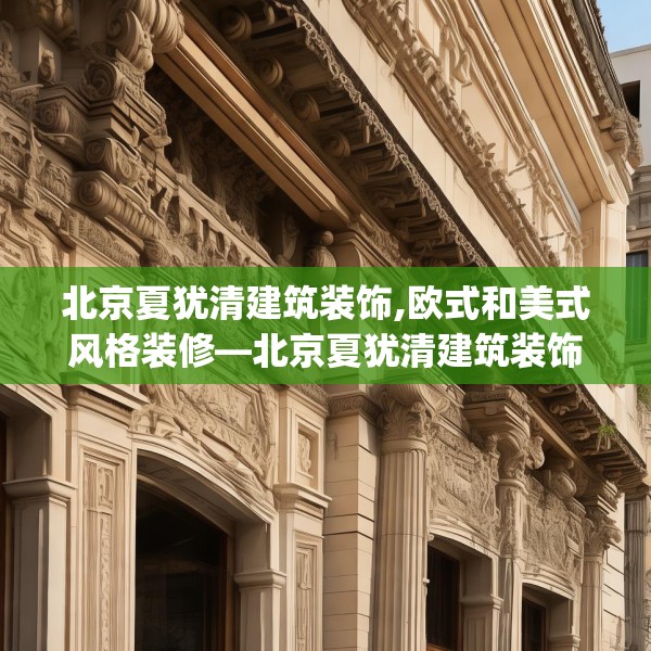 北京夏犹清建筑装饰,欧式和美式风格装修—北京夏犹清建筑装饰414.a290b291c294fgy.301nbn