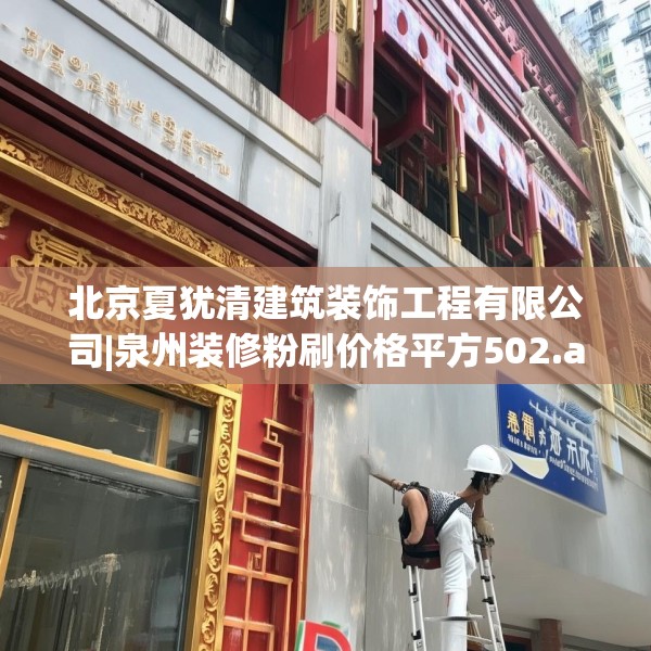 北京夏犹清建筑装饰工程有限公司|泉州装修粉刷价格平方502.a378b379c382fgy.389dewqe