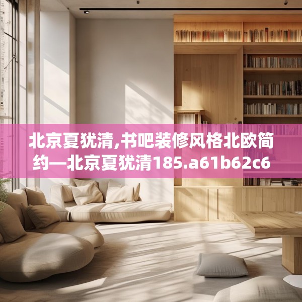 北京夏犹清,书吧装修风格北欧简约—北京夏犹清185.a61b62c65fgy.72fds