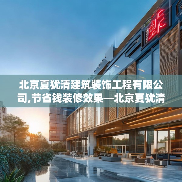 北京夏犹清建筑装饰工程有限公司,节省钱装修效果—北京夏犹清建筑装饰工程有限公司478.a354b355c358fgy.365sdA