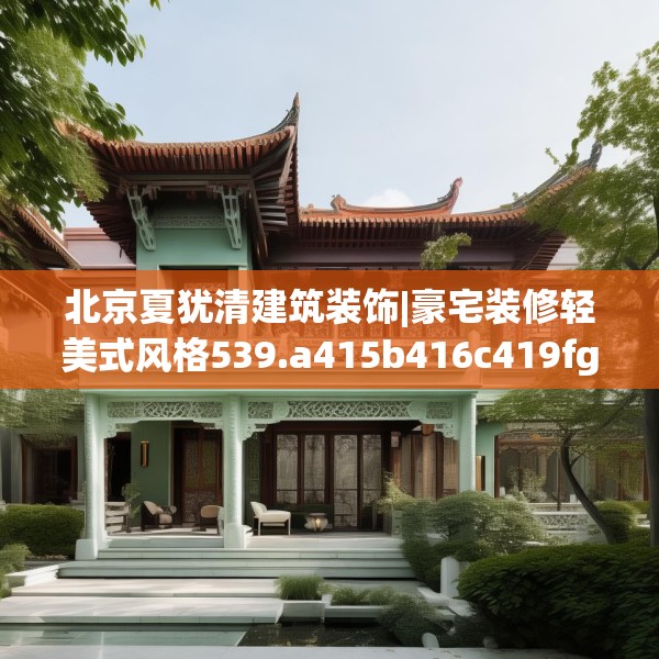 北京夏犹清建筑装饰|豪宅装修轻美式风格539.a415b416c419fgy.426bnbn