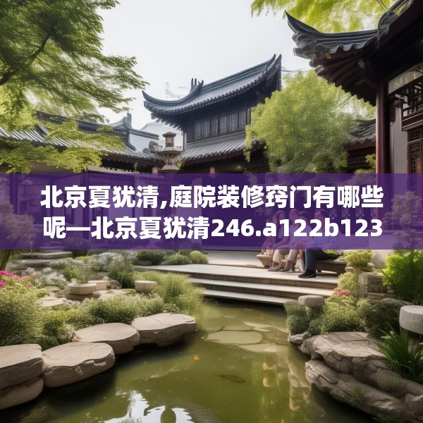 北京夏犹清,庭院装修窍门有哪些呢—北京夏犹清246.a122b123c126fgy.133lkjl