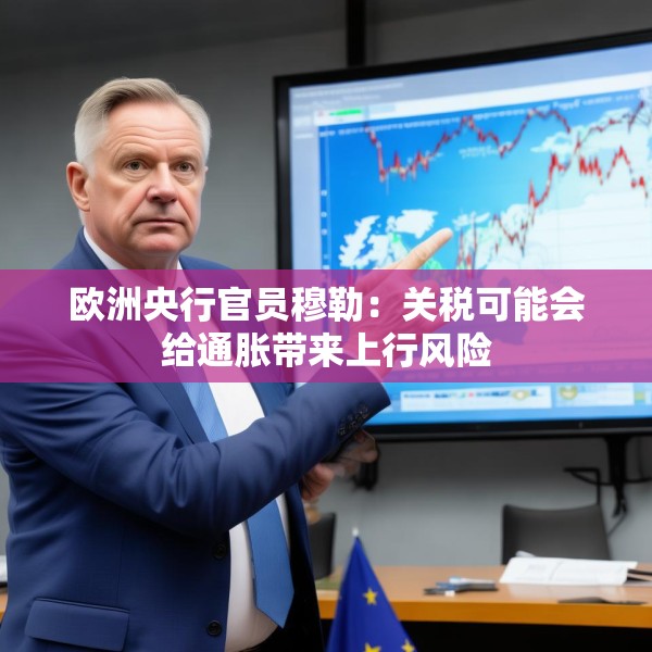 欧洲央行官员穆勒：关税可能会给通胀带来上行风险