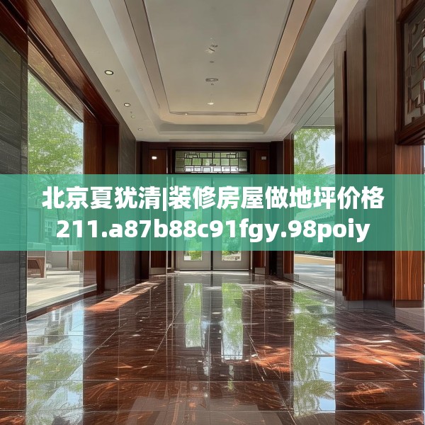 北京夏犹清|装修房屋做地坪价格211.a87b88c91fgy.98poiy
