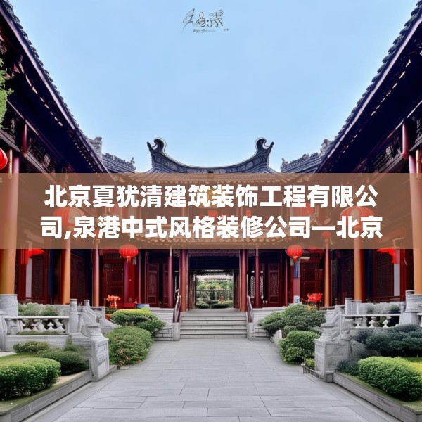 北京夏犹清建筑装饰工程有限公司,泉港中式风格装修公司—北京夏犹清建筑装饰工程有限公司125.a1b2c5fgy.12bnbn
